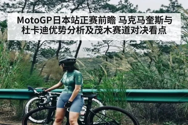 MotoGP日本站正赛前瞻 马克马奎斯与杜卡迪优势分析及茂木赛道对决看点 - kaiyun