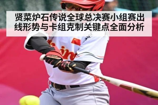 贤菜炉石传说全球总决赛小组赛出线形势与卡组克制关键点全面分析 - kaiyun