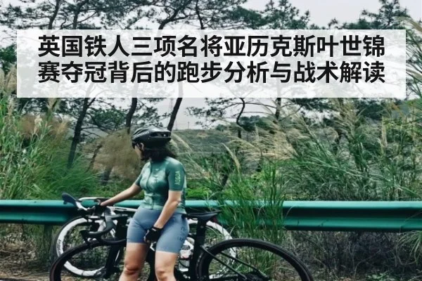 英国铁人三项名将亚历克斯叶世锦赛夺冠背后的跑步分析与战术解读 - kaiyun